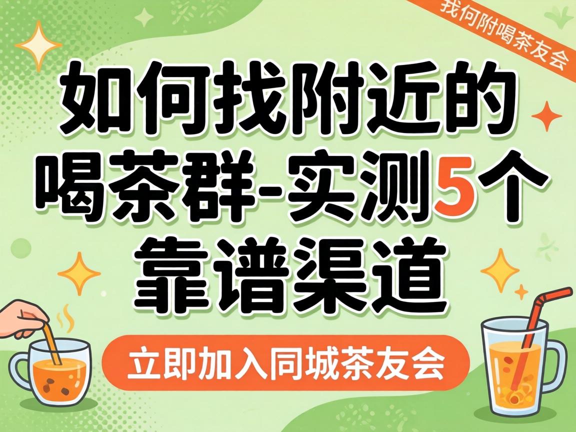 若何找左近的喝茶群_实测5个靠谱渠路 立即参与同城茶友会
