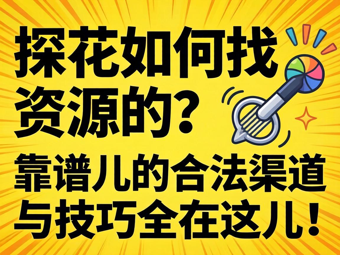 探花若何找资源的？靠谱儿的合法渠路与技巧全在这儿了！
