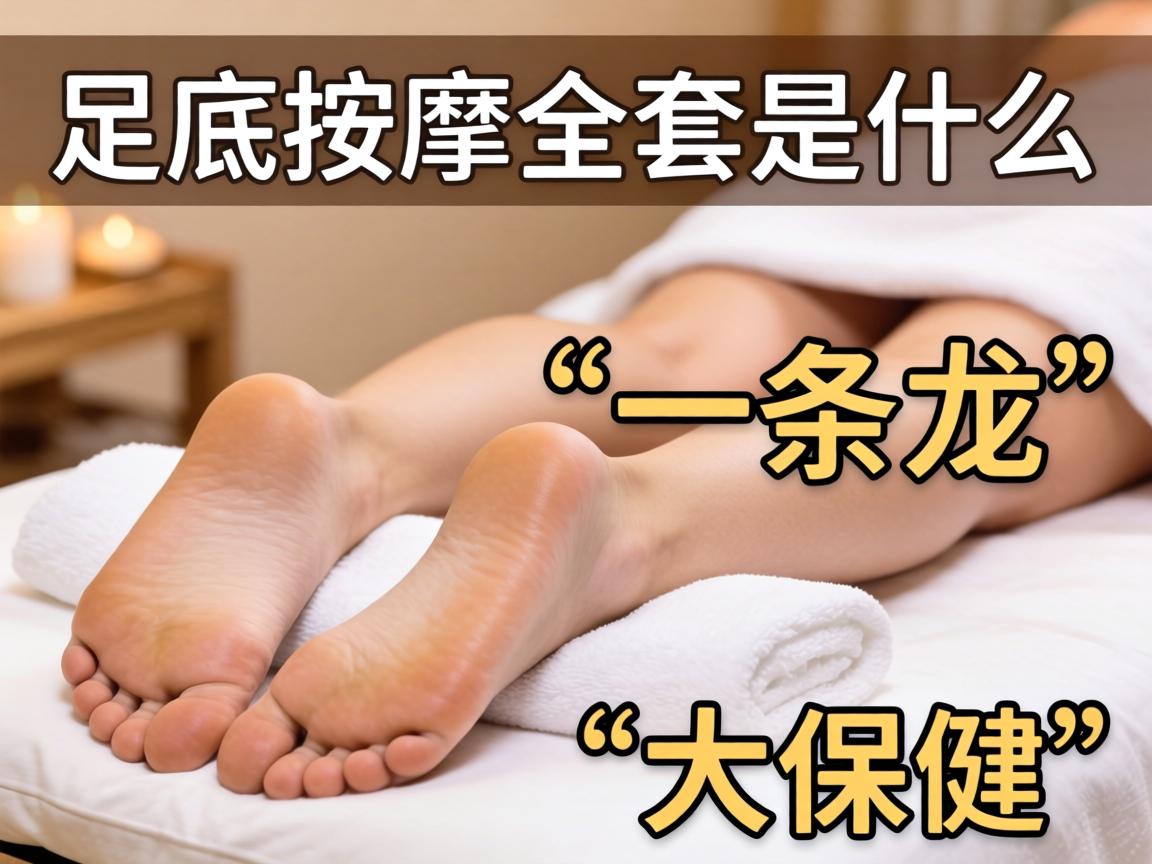 足底按摩全套是什么意思?是“一条龙”服务还是“大保健”的暗号?求靠谱解答!
