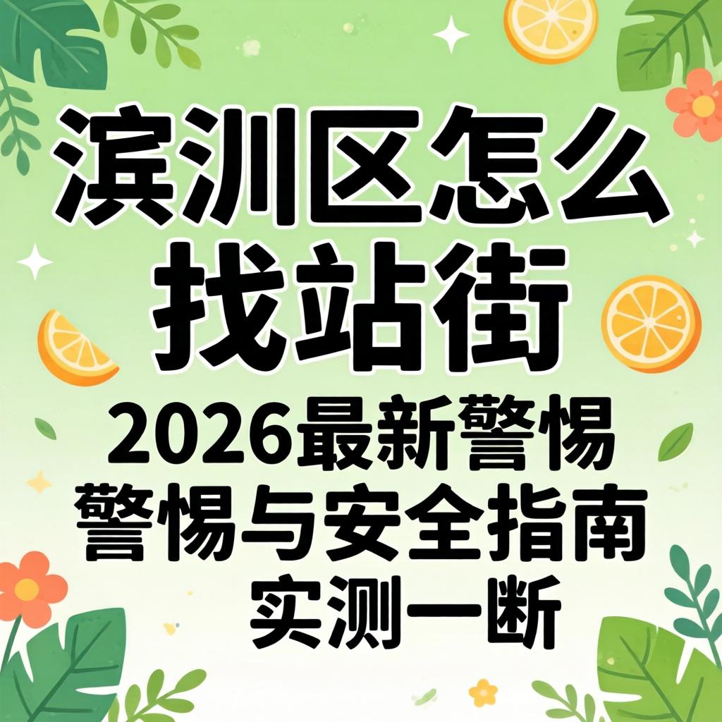 滨江区怎么找站街_2026最新警惕与安全指南实测