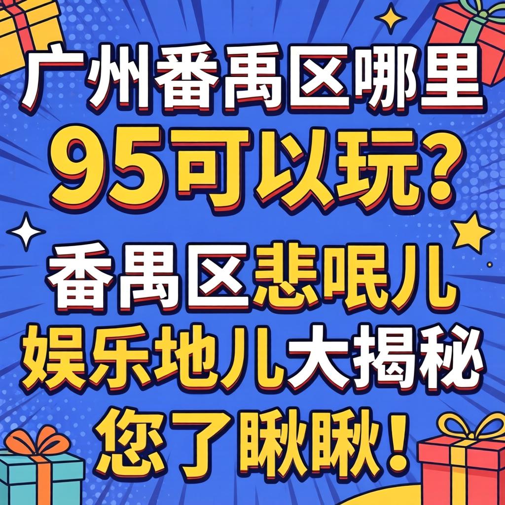 广州番禺区哪里有95可以玩？番禺区忒哏儿娱乐地儿大揭秘，您了瞅瞅！