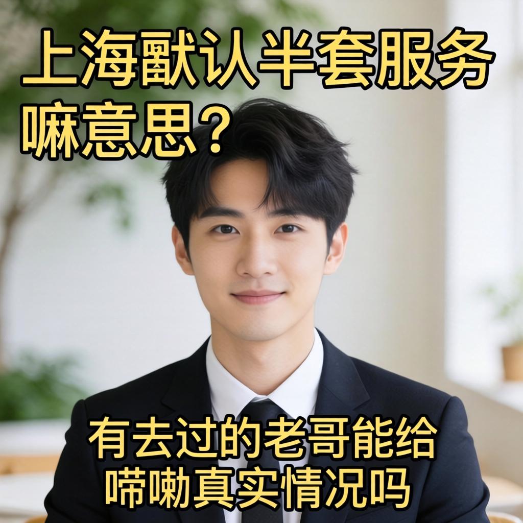 上海默认半套服务是嘛意思？有去过的老哥能给唠唠真实情况吗？