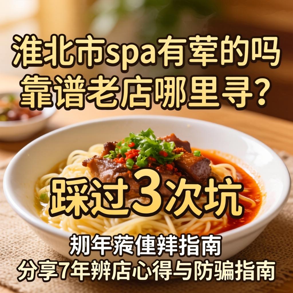 淮北市spa有荤的吗，靠谱老店哪里寻？踩过3次坑，分享7年辨店心得与防骗指南