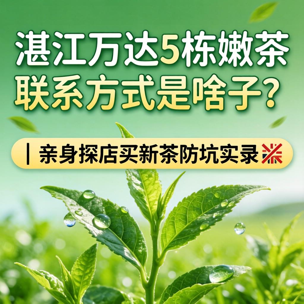 湛江万达5栋嫩茶联系方式是啥子？｜亲身探店买新茶防坑实录?
