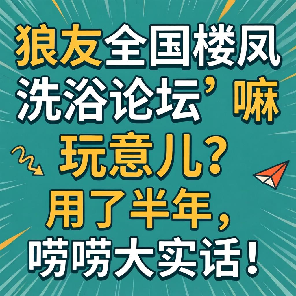 狼友全国楼凤洗浴论坛’嘛玩意儿？用了半年，唠唠大实话！