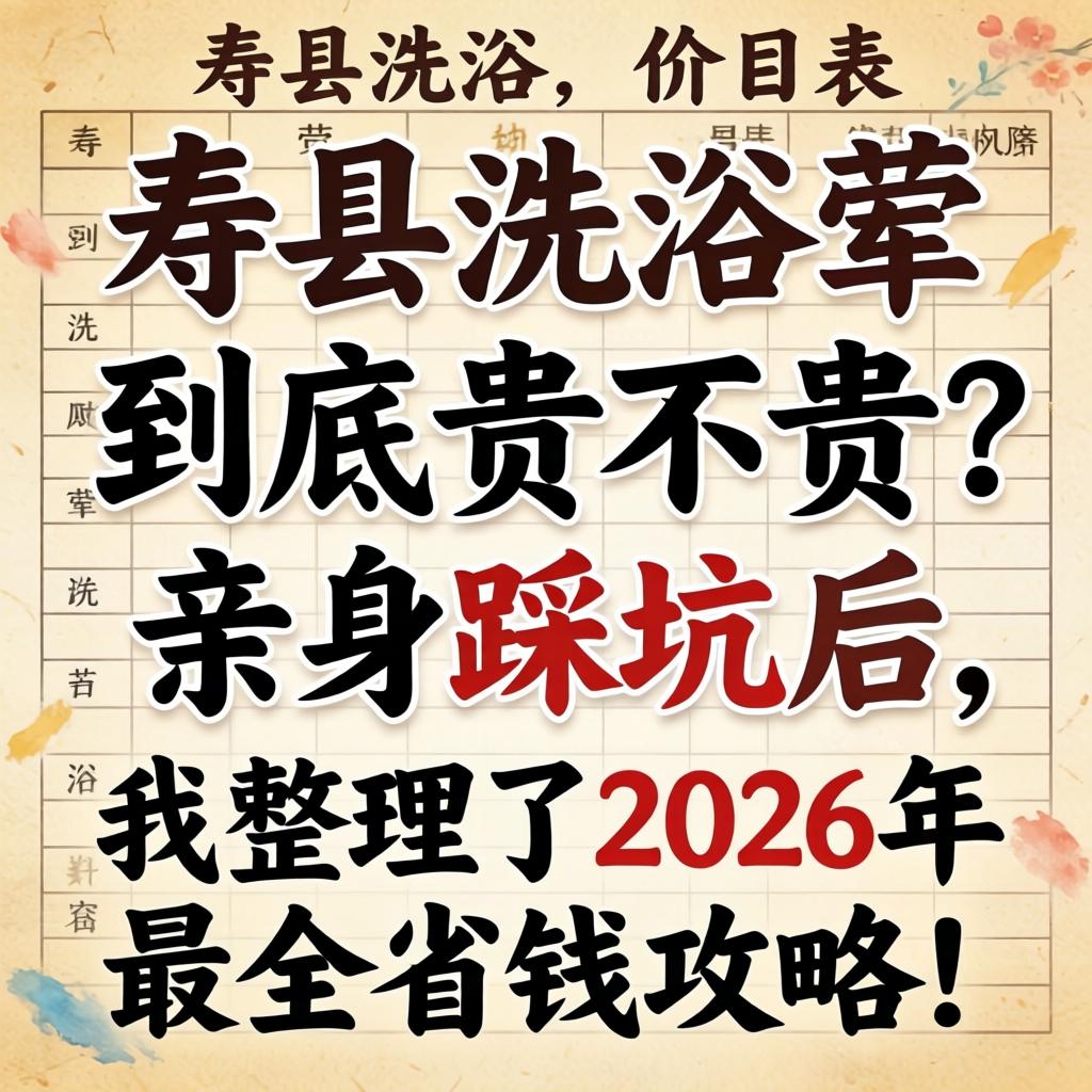 寿县洗浴荤的价目表，到底贵不贵？亲身踩坑后，我整理了2026年最全省钱攻略！
