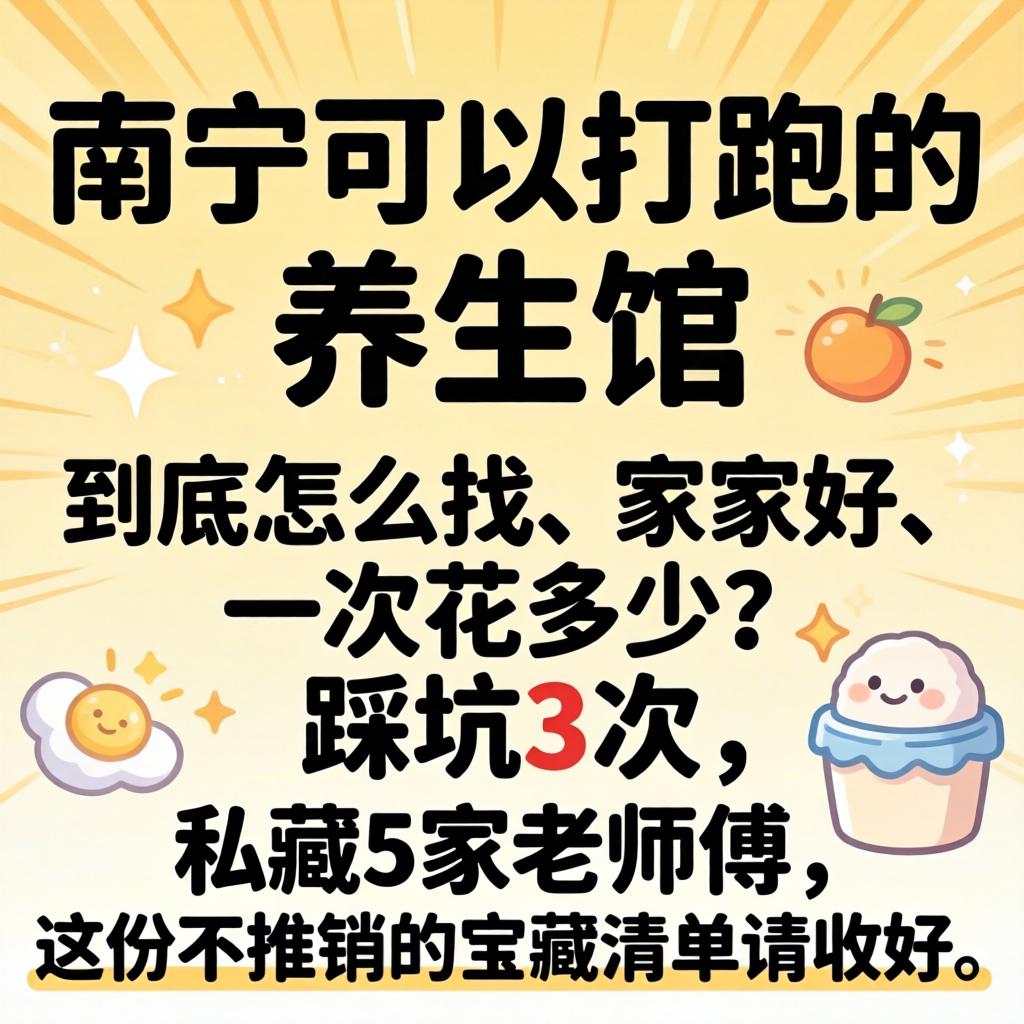 南宁可以打跑的养生馆，到底怎么找、哪家好、一次花多少？踩坑3次，私藏5家老师傅，这份不推销的宝藏清单请收好