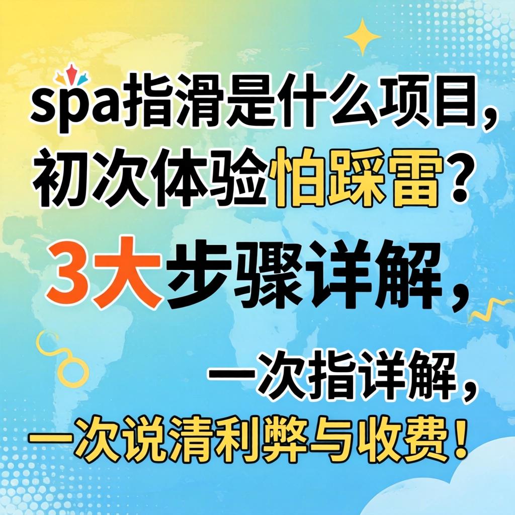 spa指滑是什么项目，初次履历怕踩雷？3大步骤详解，一次说清利弊与收费！