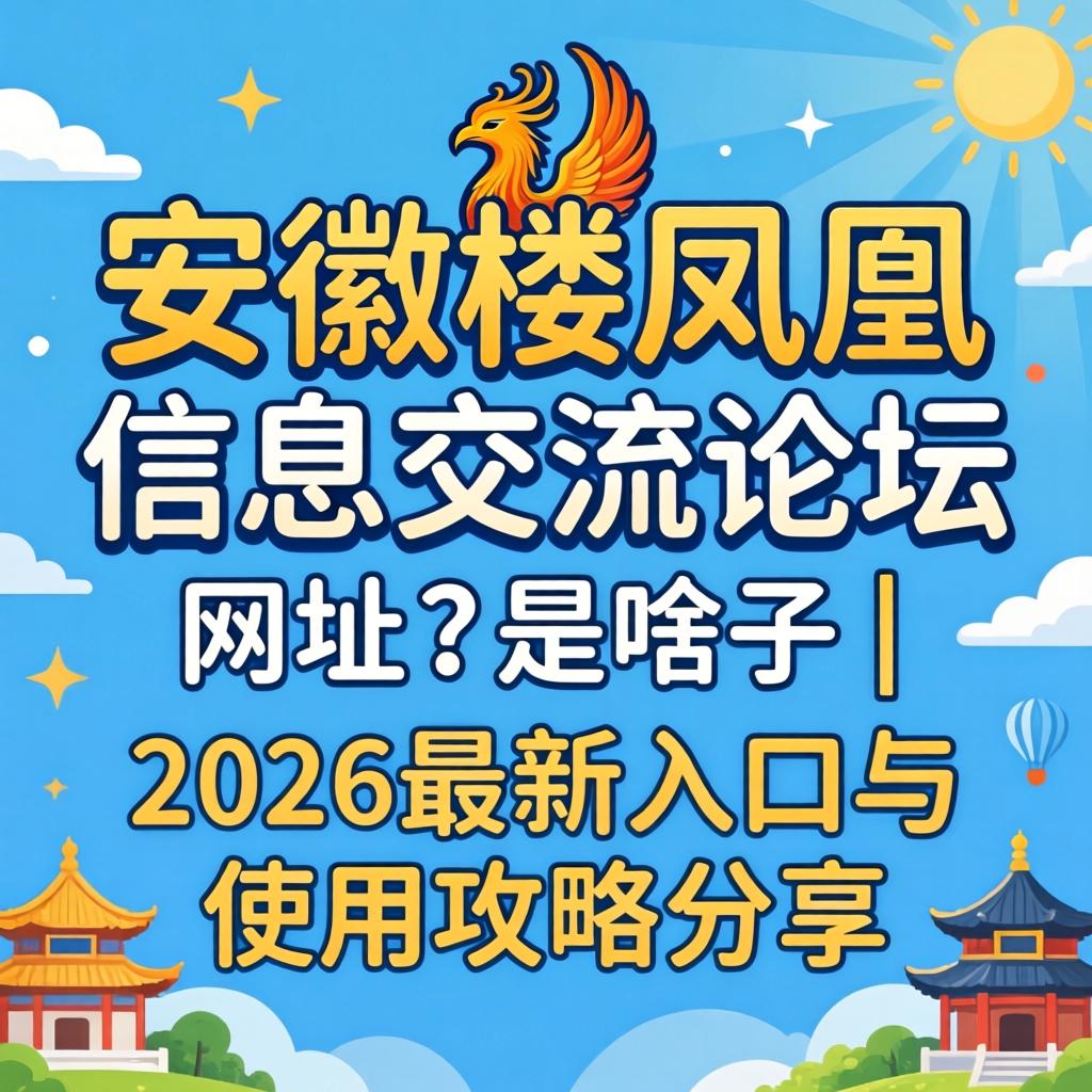 安徽楼凤凰信息交流论坛网址是啥子？| 2026最新入口与使用攻略分享