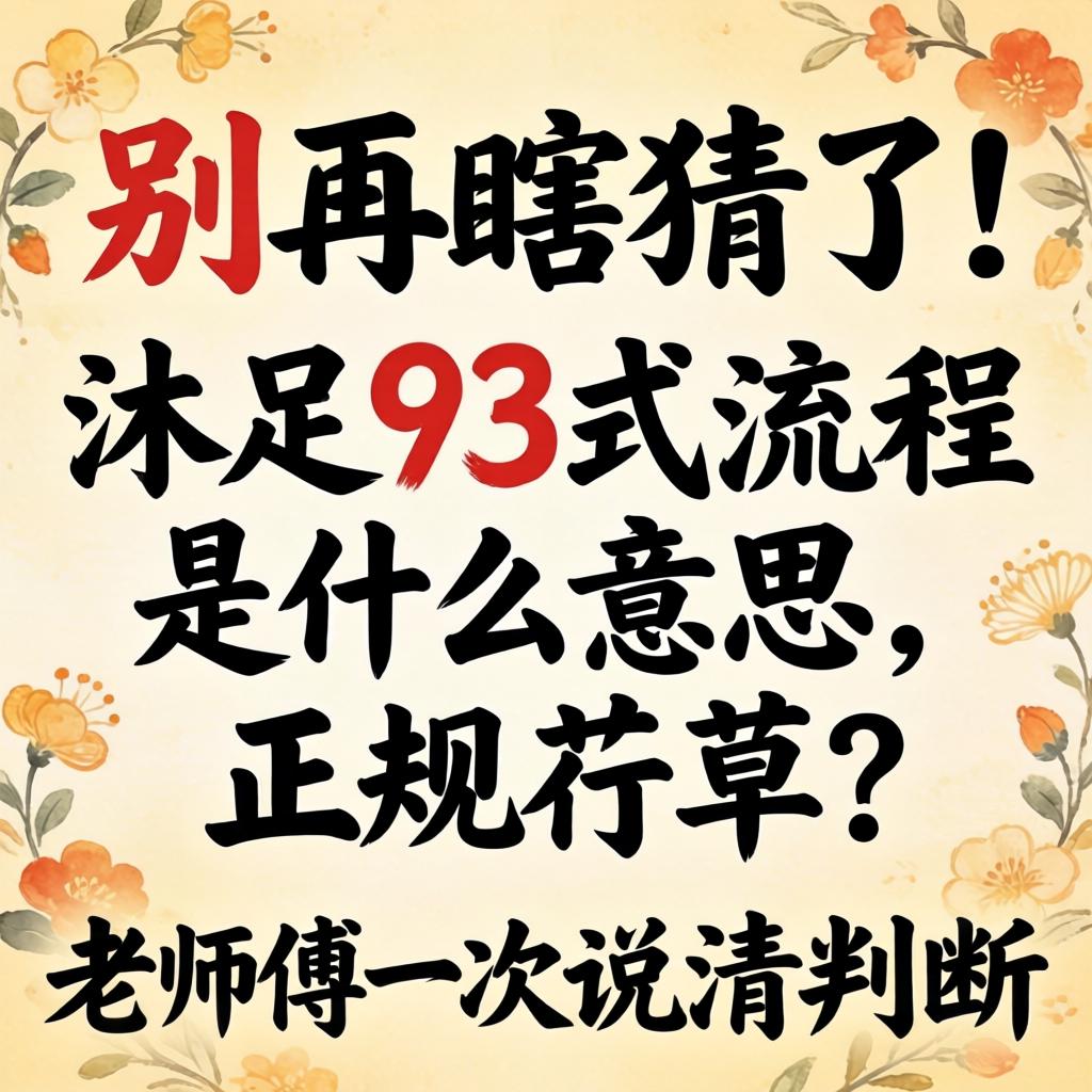 别再瞎猜了！沐足93式流程是什么意思，正规吗？老师傅一次说清