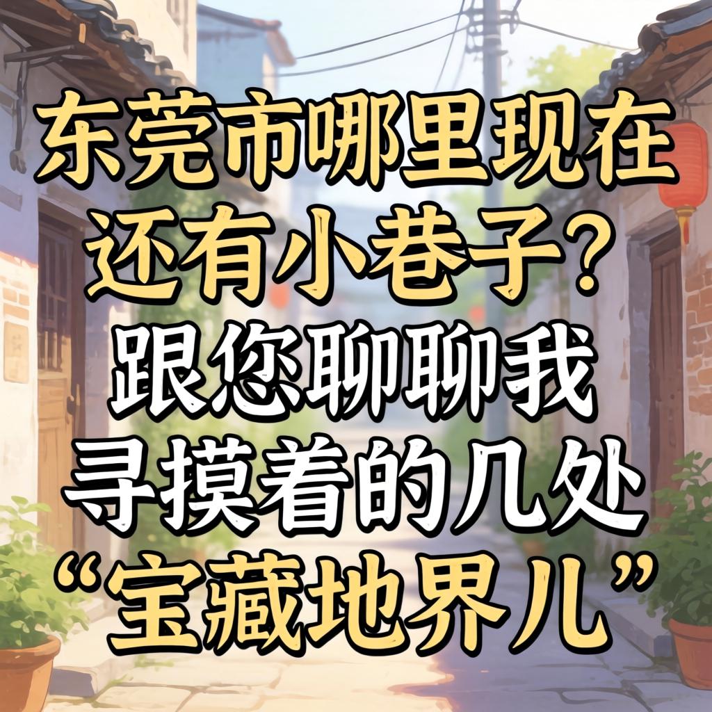 东莞市哪里现在还有小巷子？跟您聊聊我寻摸着的几处“宝藏地界儿”