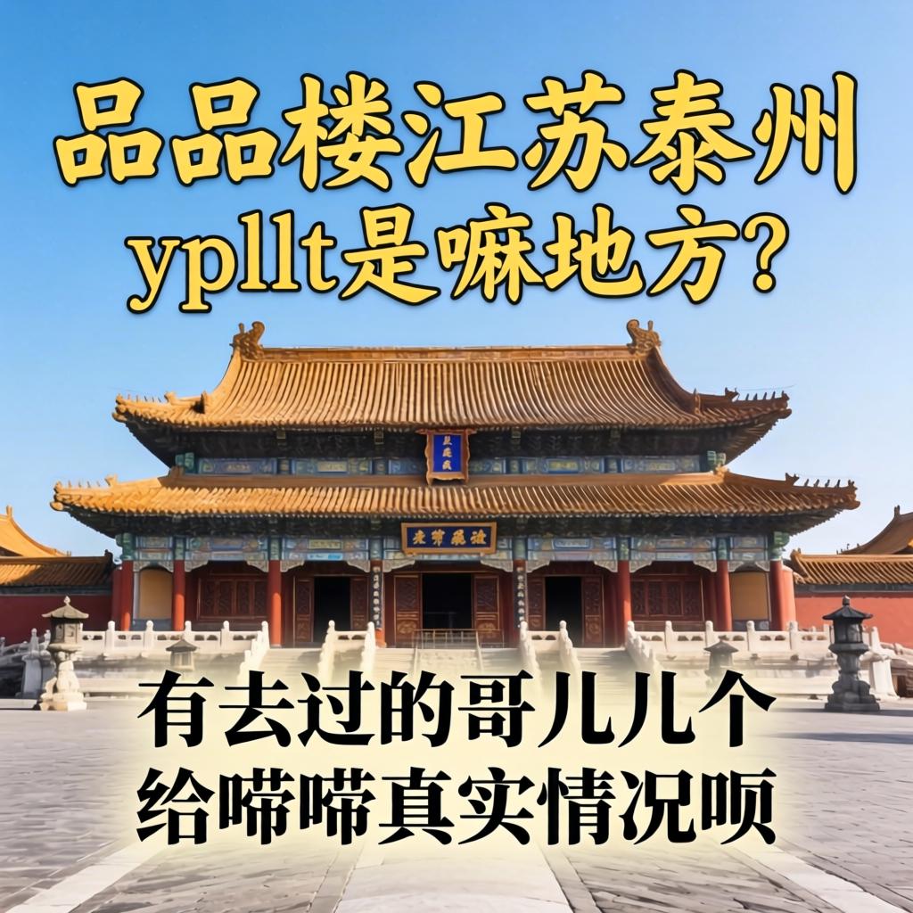 一品楼江苏泰州ypllt是嘛地方？有去过的哥儿几个给唠唠真实情况呗？