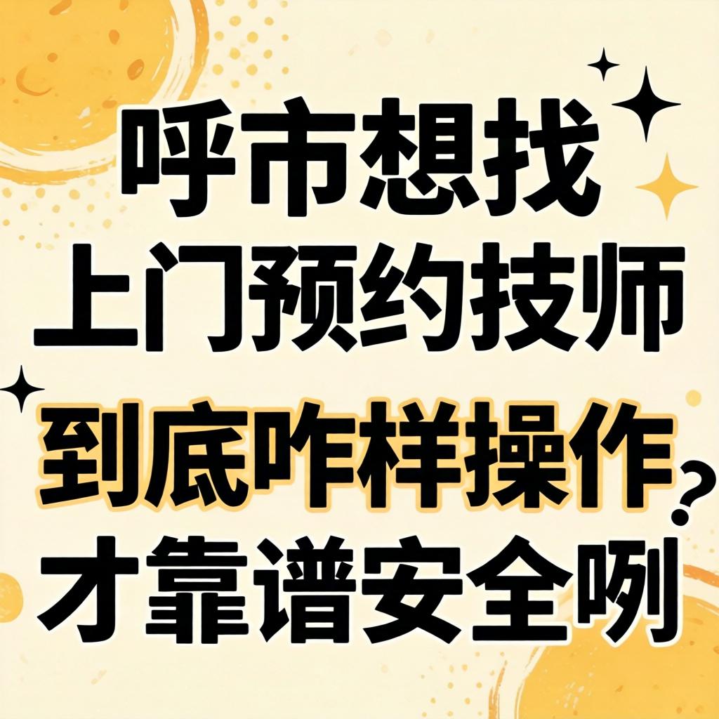 在呼市想找上门预约技师，到底咋样操作才靠谱安全咧？