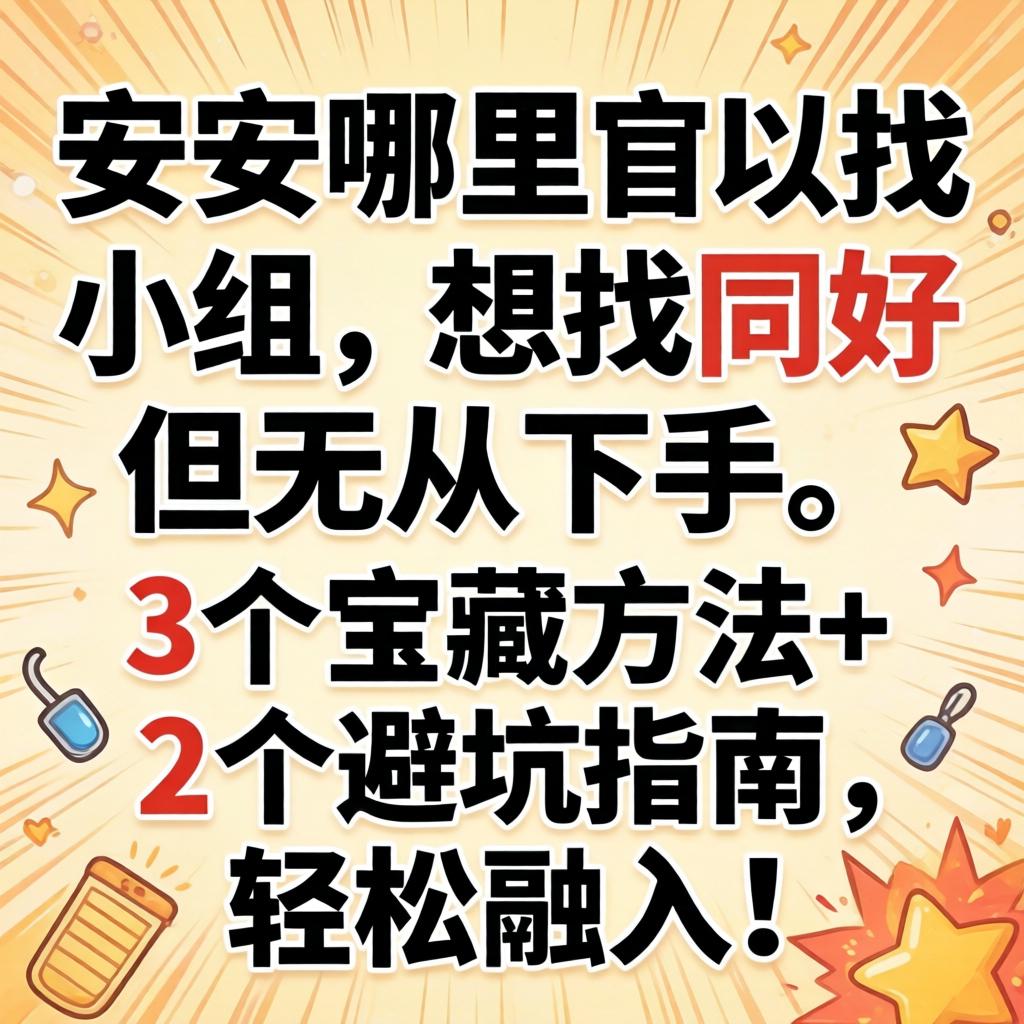 安顺哪里可以找小组,想找同好但无从下手?3个宝藏方法+2个避坑指南,轻松融入!