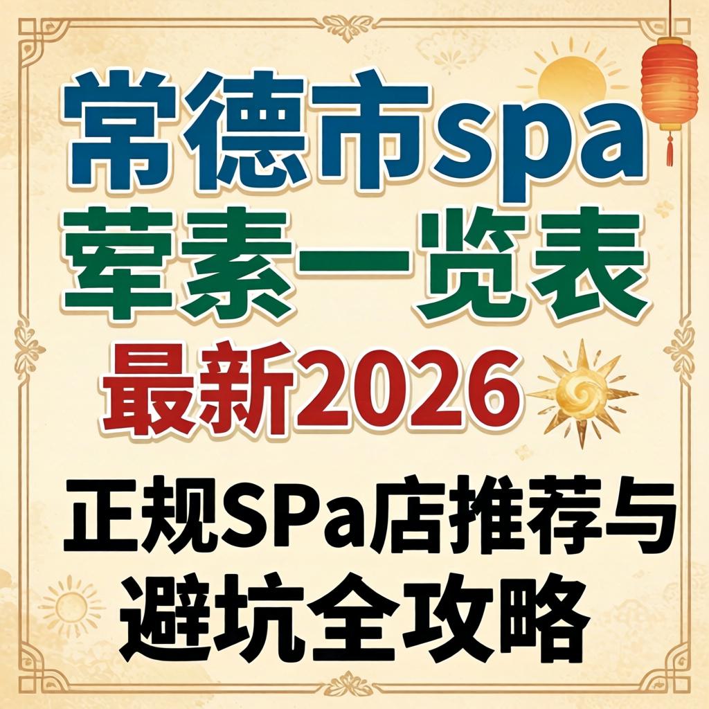常德市spa荤素一览表最新2026：正规spa店推荐与避坑全攻略