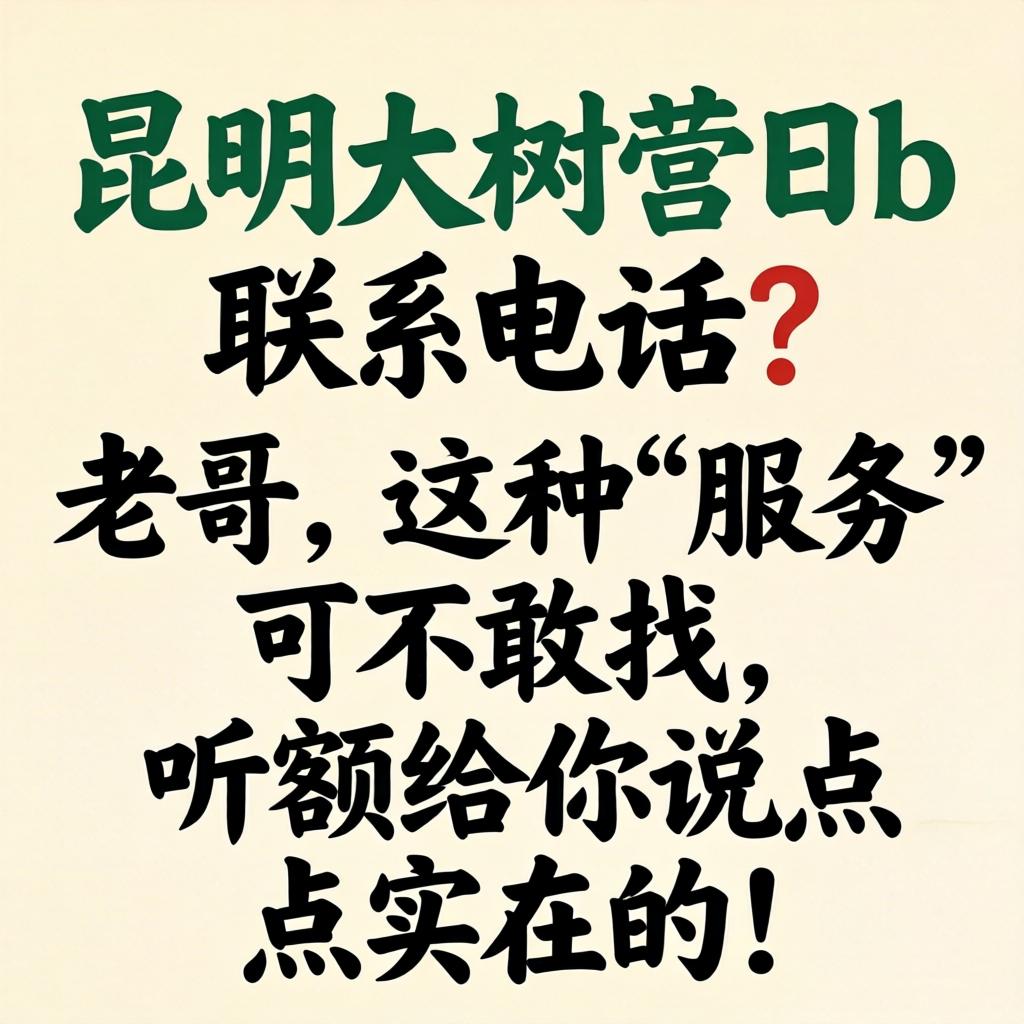 昆明大树营日b联系电话？老哥，这种“服务”可不敢找，听额给你说点切实的！