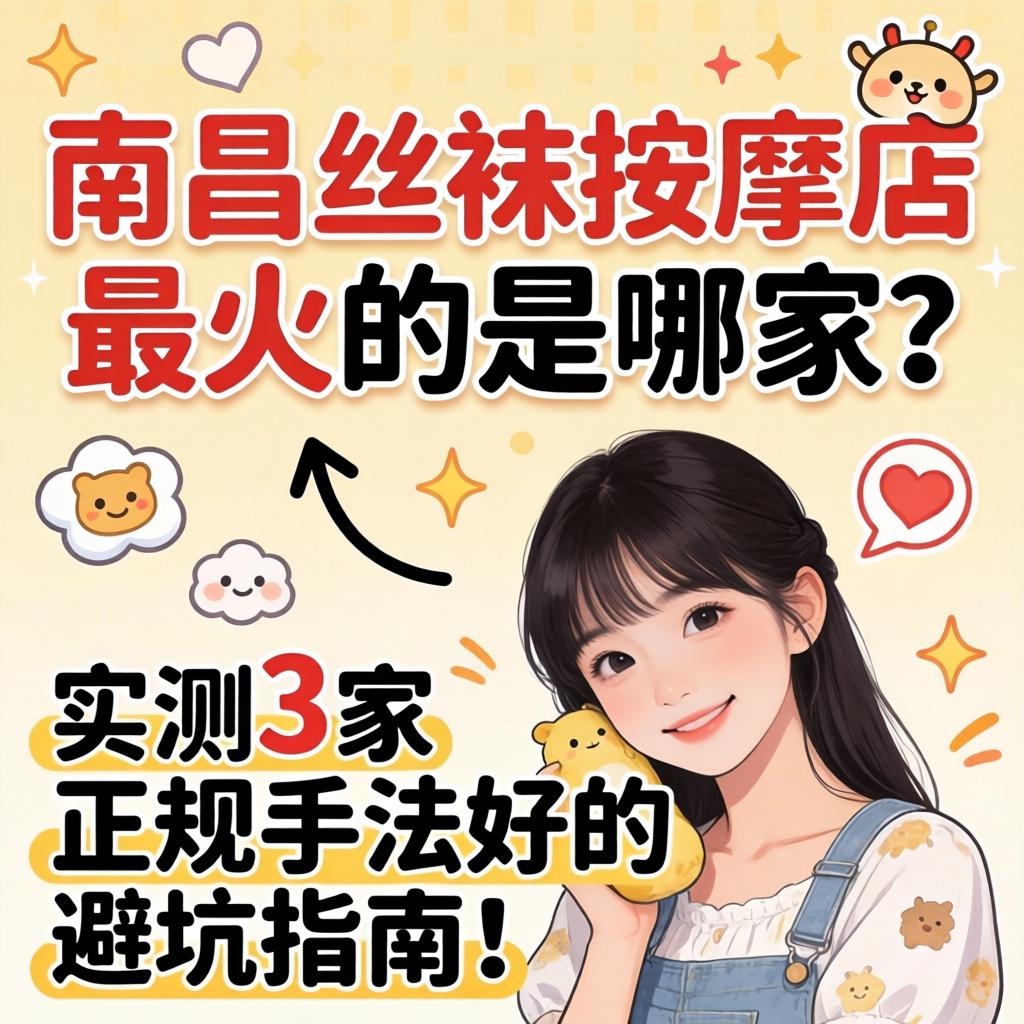 南昌丝袜按摩店最火的是哪家？实测3家正规手法好的，避坑指南！