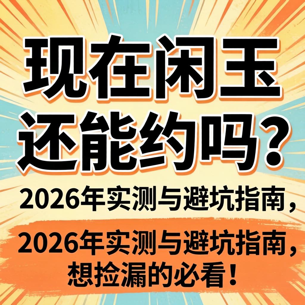 现在闲鱼还能约吗？2026年实测与避坑指南，想捡漏的必看！
