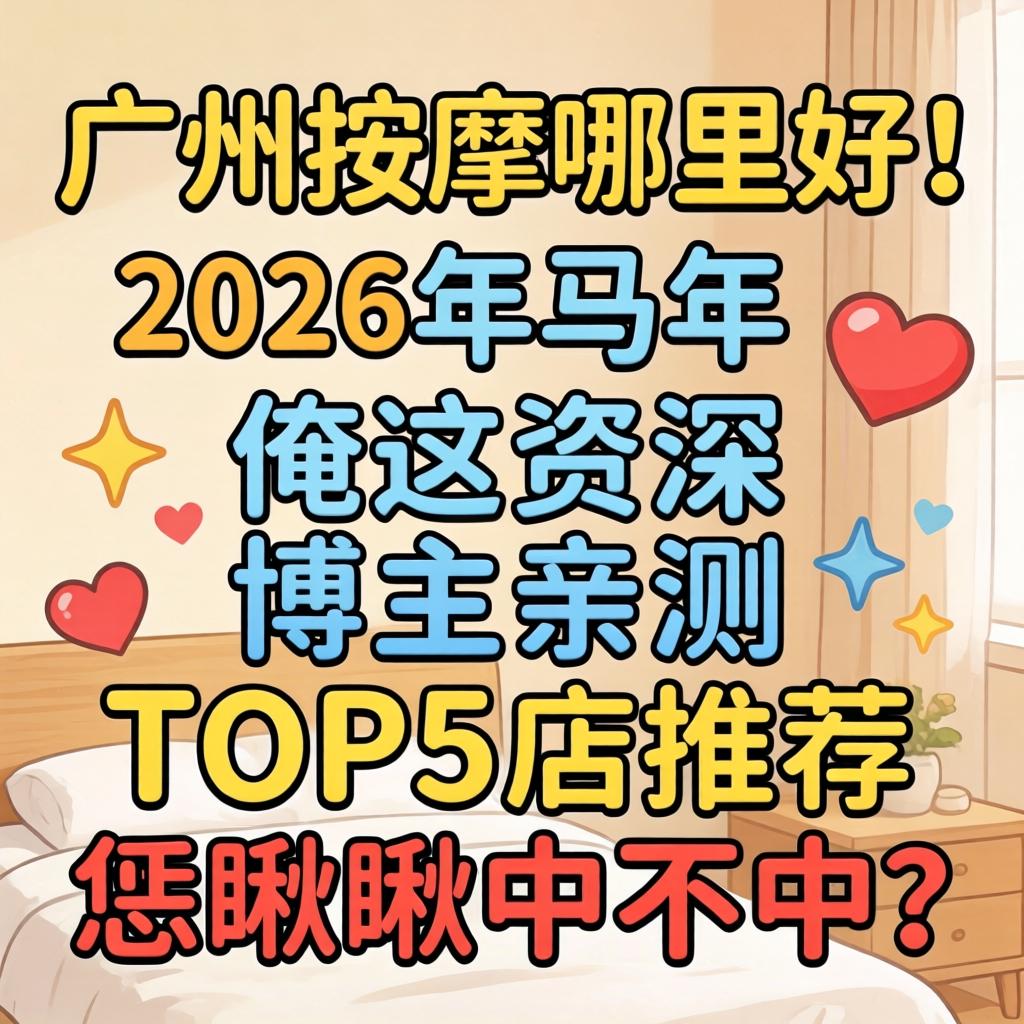 广州按摩哪里好？2026年马年俺这资深博主亲测TOP5店推荐，恁瞅瞅中不中？