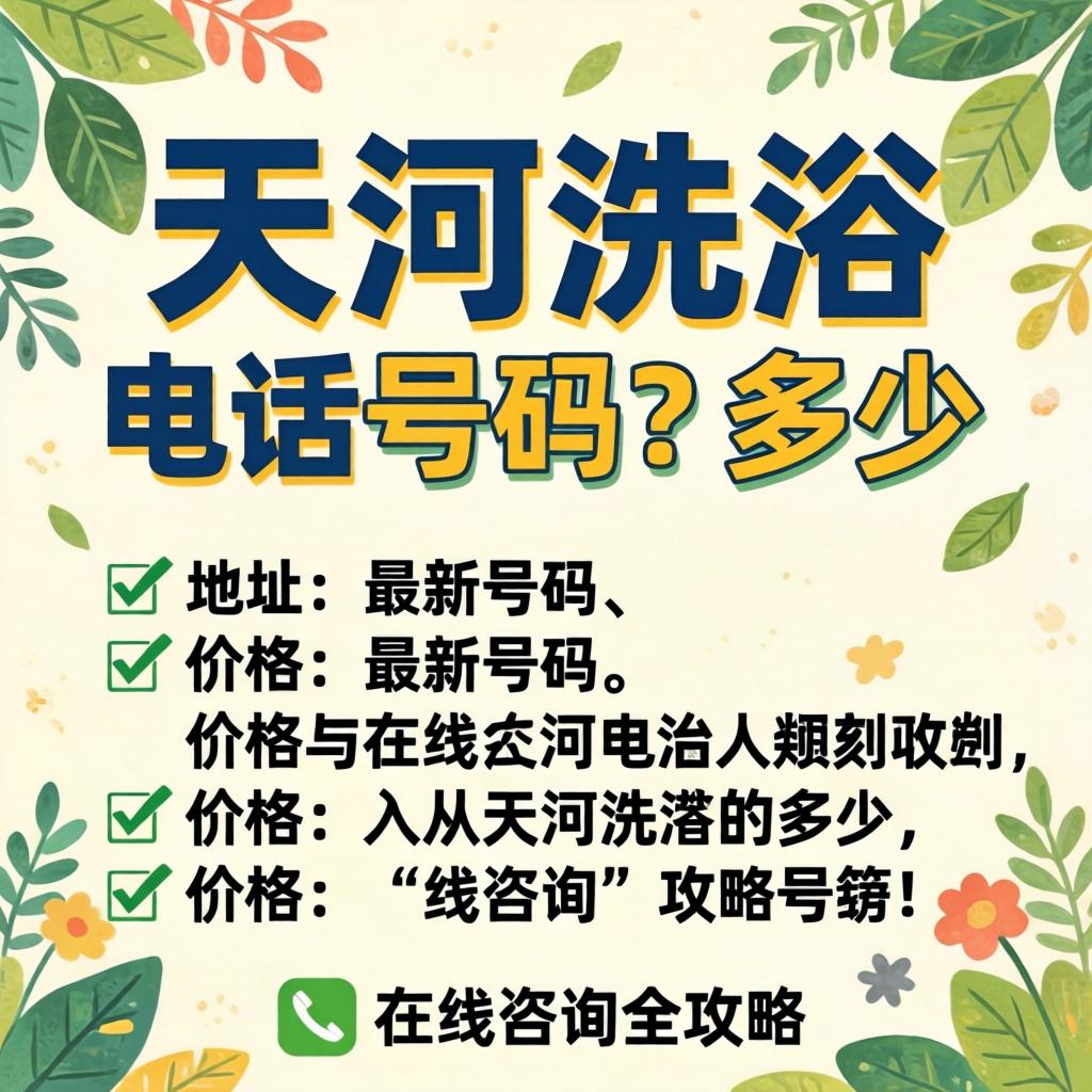 天河洗浴电话号码多少？最新号码、地址、价格与在线咨询全攻略