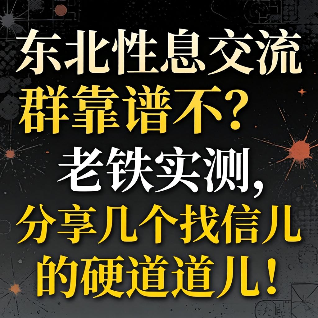 东北性息交流群靠谱不？老铁实测，分享几个找信儿的硬道道儿！
