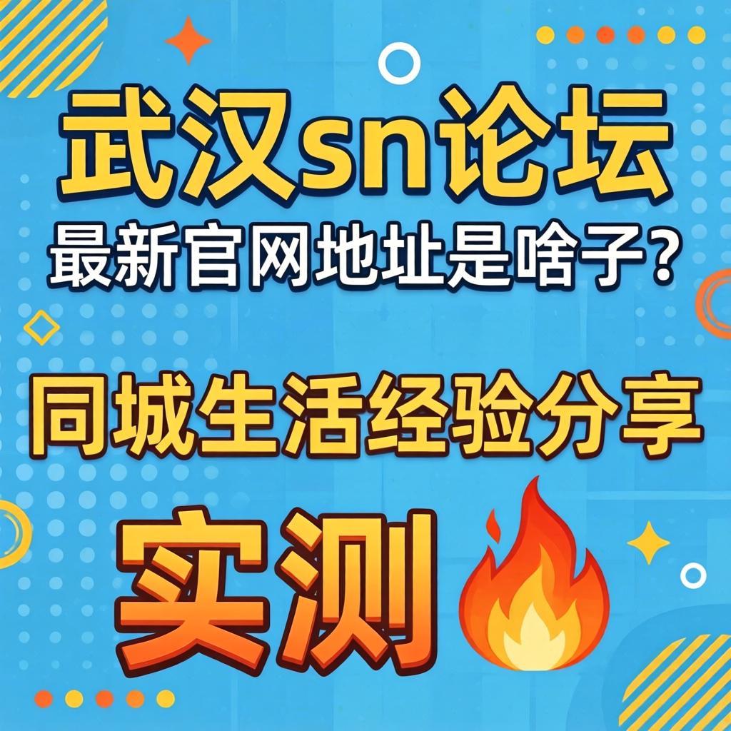 武汉sn论坛_最新官网地址是啥子？同城生活经验分享实测?