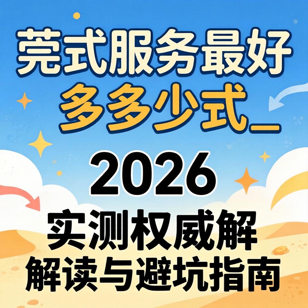 莞式服务最好多多少式_2026实测权威解读与避坑指南