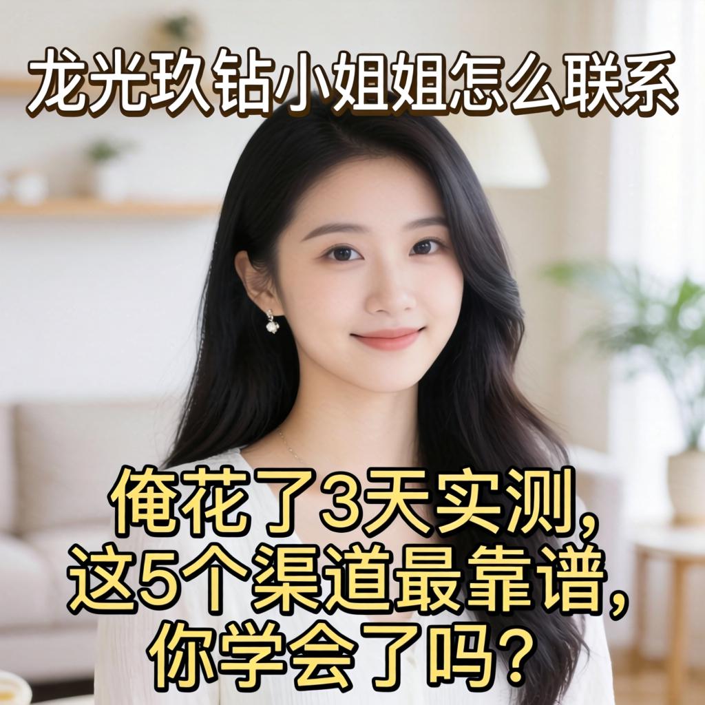 龙光玖钻的小姐姐怎么联系，俺花了3天实测，这5个渠道最靠谱，你学会了吗？