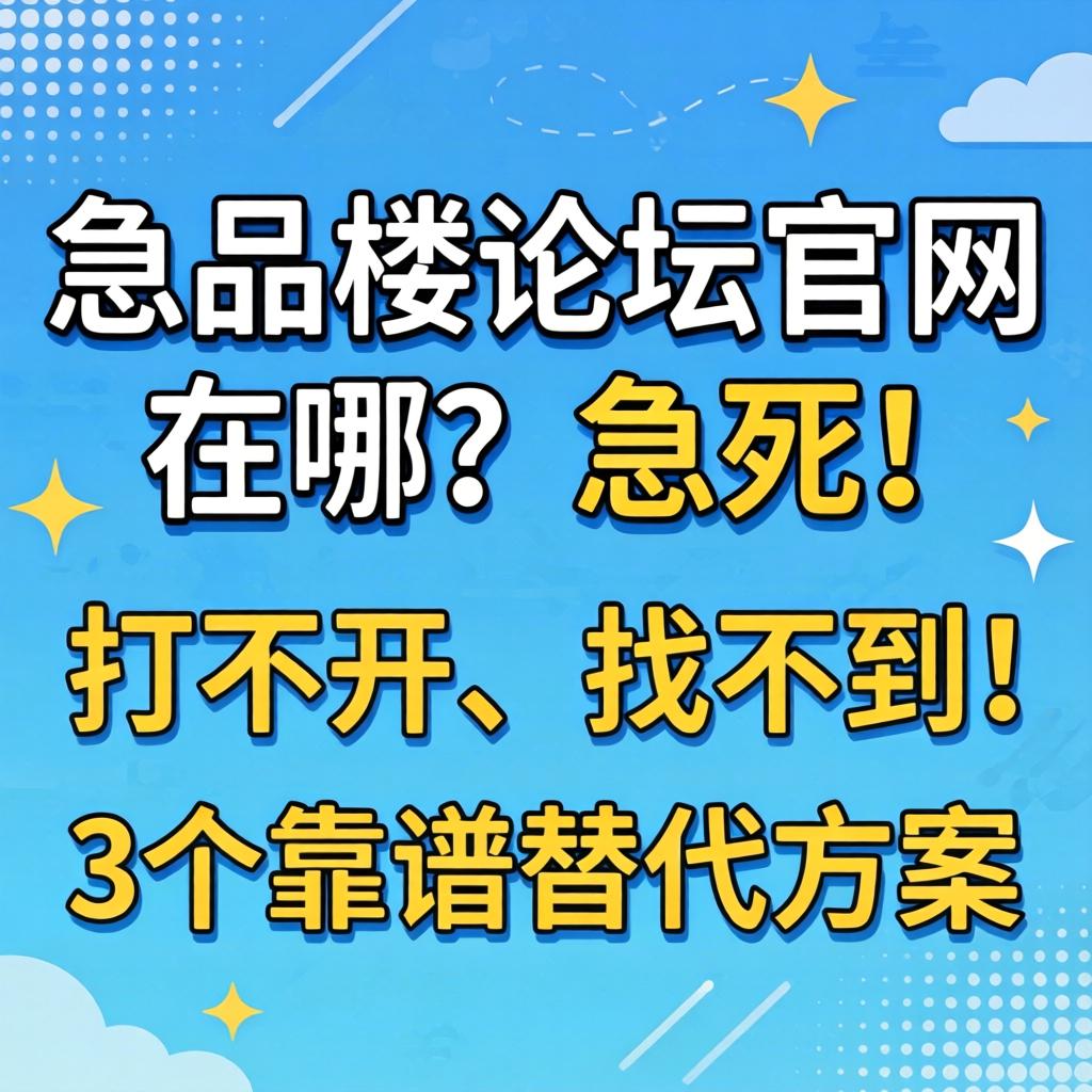 一品楼论坛官网在哪？急死！打不开、找不到的3个靠谱替代方案分享