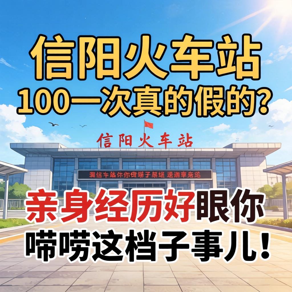 信阳火车站100一次真的假的？亲自经历跟你唠唠这档子事儿！