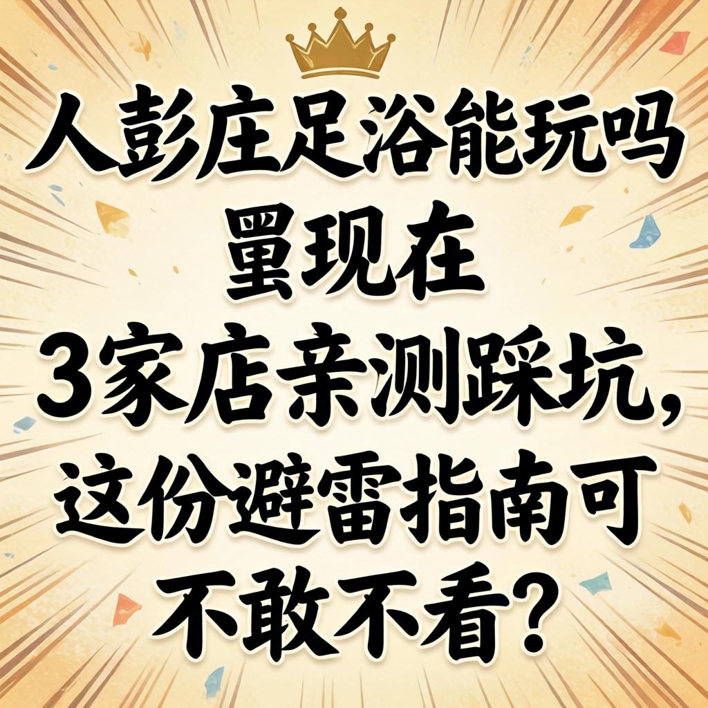 大彭庄足浴能玩吗现在,3家店亲测踩坑,这份避雷指南可不敢不看?