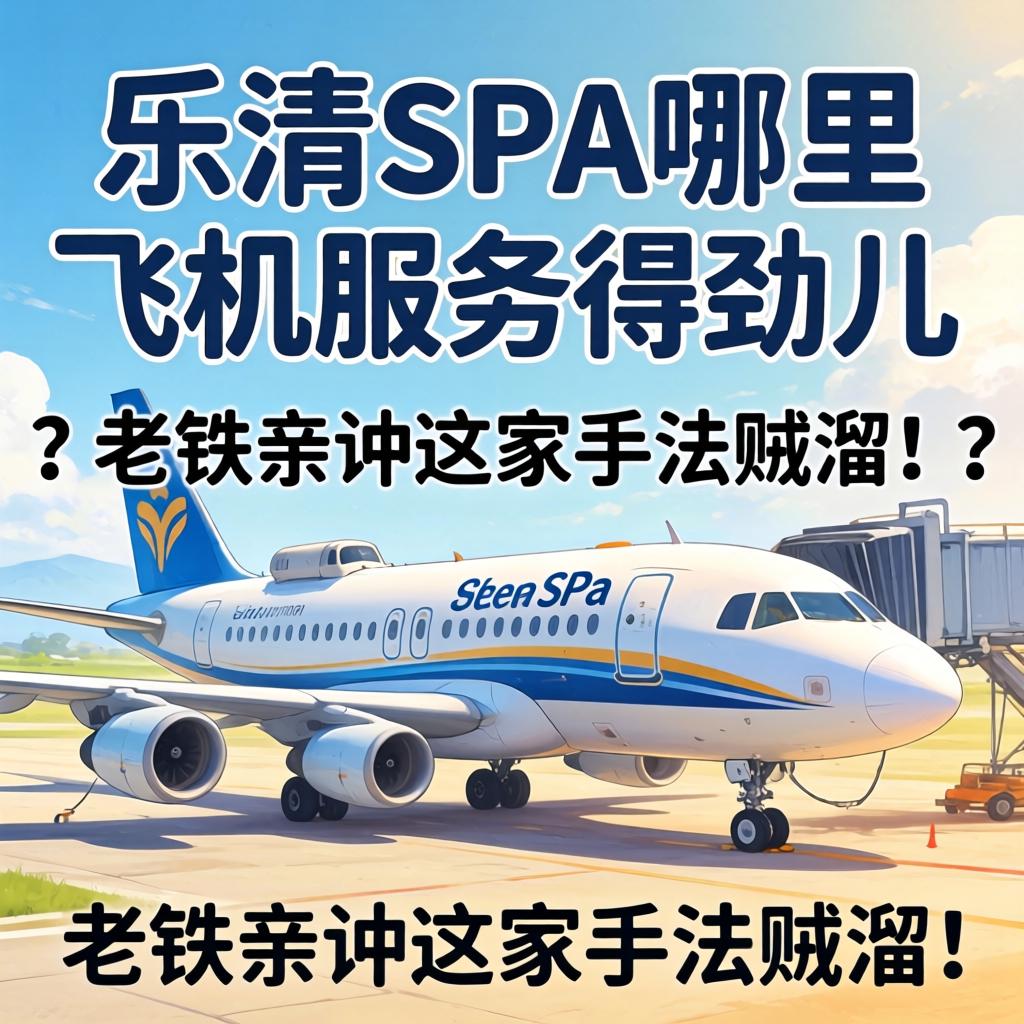 乐清SPA哪里飞机服务得劲儿？老铁亲测这家手法贼溜！