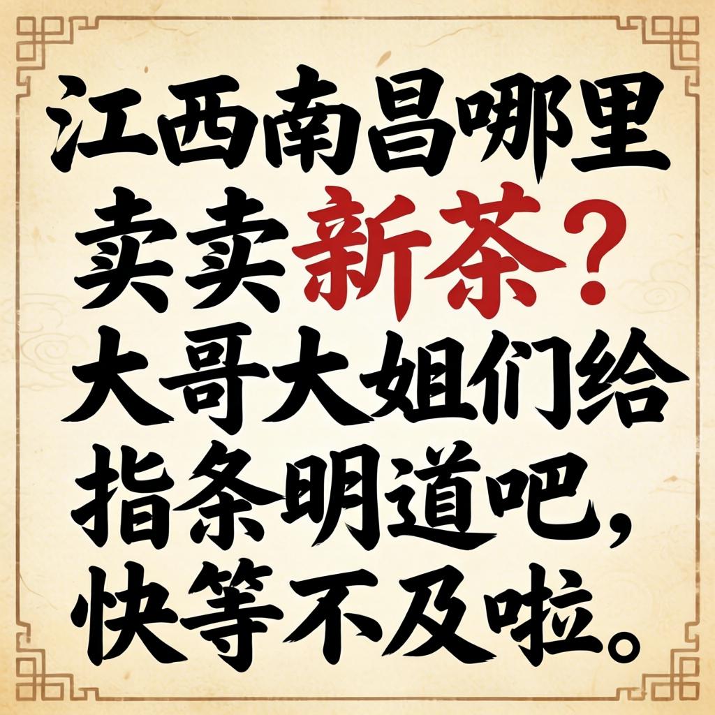 江西南昌那里有卖新茶的？？年迈大姐们给指条明道吧，，，，快等缺乏啦！
