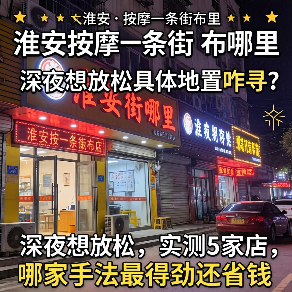 淮安的按摩一条街在哪, 深夜想放松具体位置咋寻？实测5家店，哪家手法最得劲还省钱？