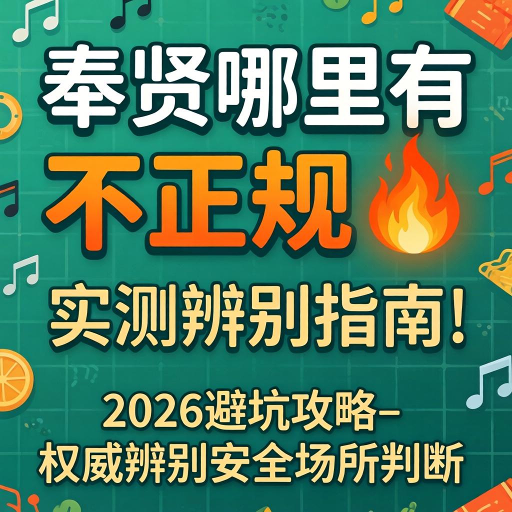 奉贤哪里有不正规?实测辨别指南|2026避坑攻略_权威辨别安全场所
