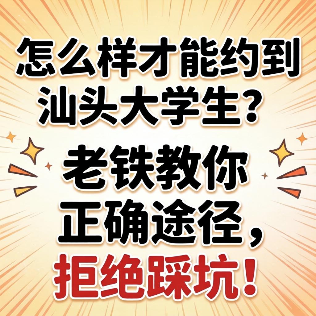 怎么样才能约到汕头大学生？老铁教你正确途径，拒绝踩坑！