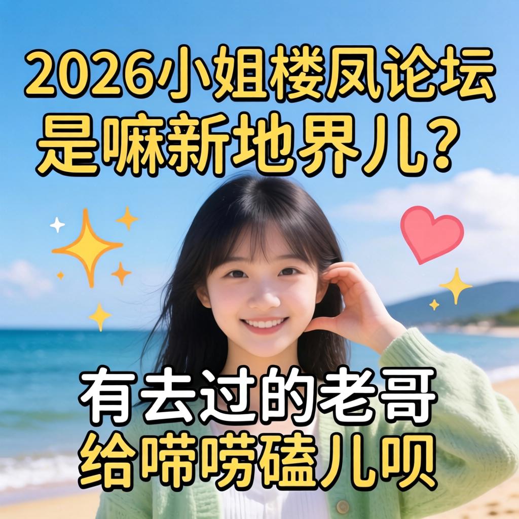 2026小姐楼凤论坛是嘛新地界儿?有去过的老哥给唠唠磕儿呗?