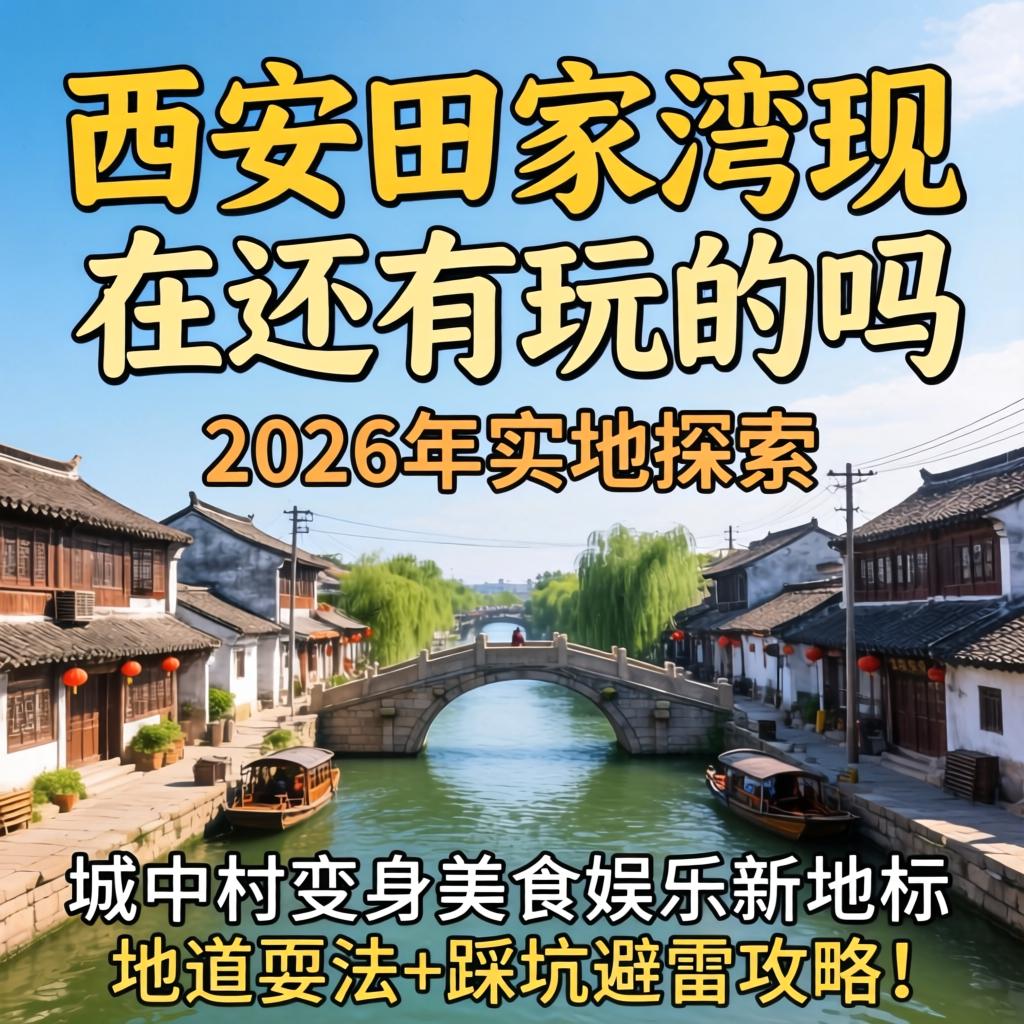西安田家湾现在还有玩的吗？2026年实地探访，城中村变身美食娱乐新地标，地道耍法+踩坑避雷攻略！