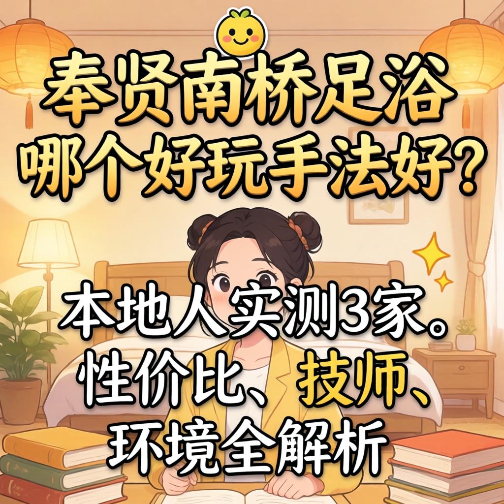 奉贤南桥足浴哪个好玩手法好？本地人实测3家，性价比、技师、环境全解析