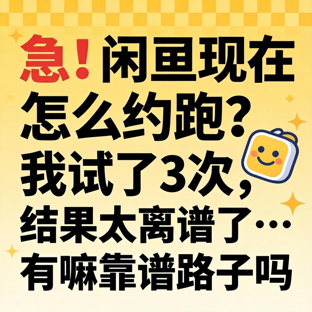 急！闲鱼现在怎么约跑？我试了3次，结果太离谱了…有嘛靠谱路子吗？
