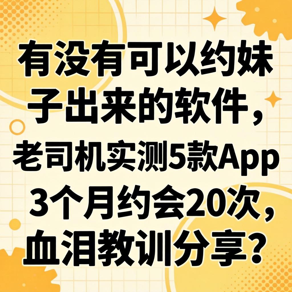 有没有能够约妹子出来的软件，老司机实测5款App，3个月约会20次，血泪教训分享？