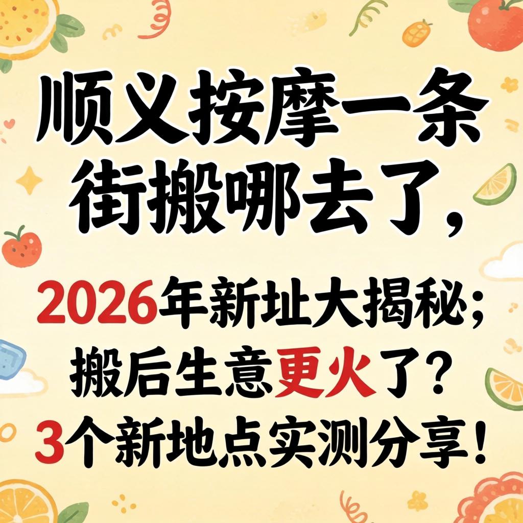 顺义按摩一条街搬哪去了, 2026年新址大揭秘:搬后生意更火了?3个新地点实测分享!