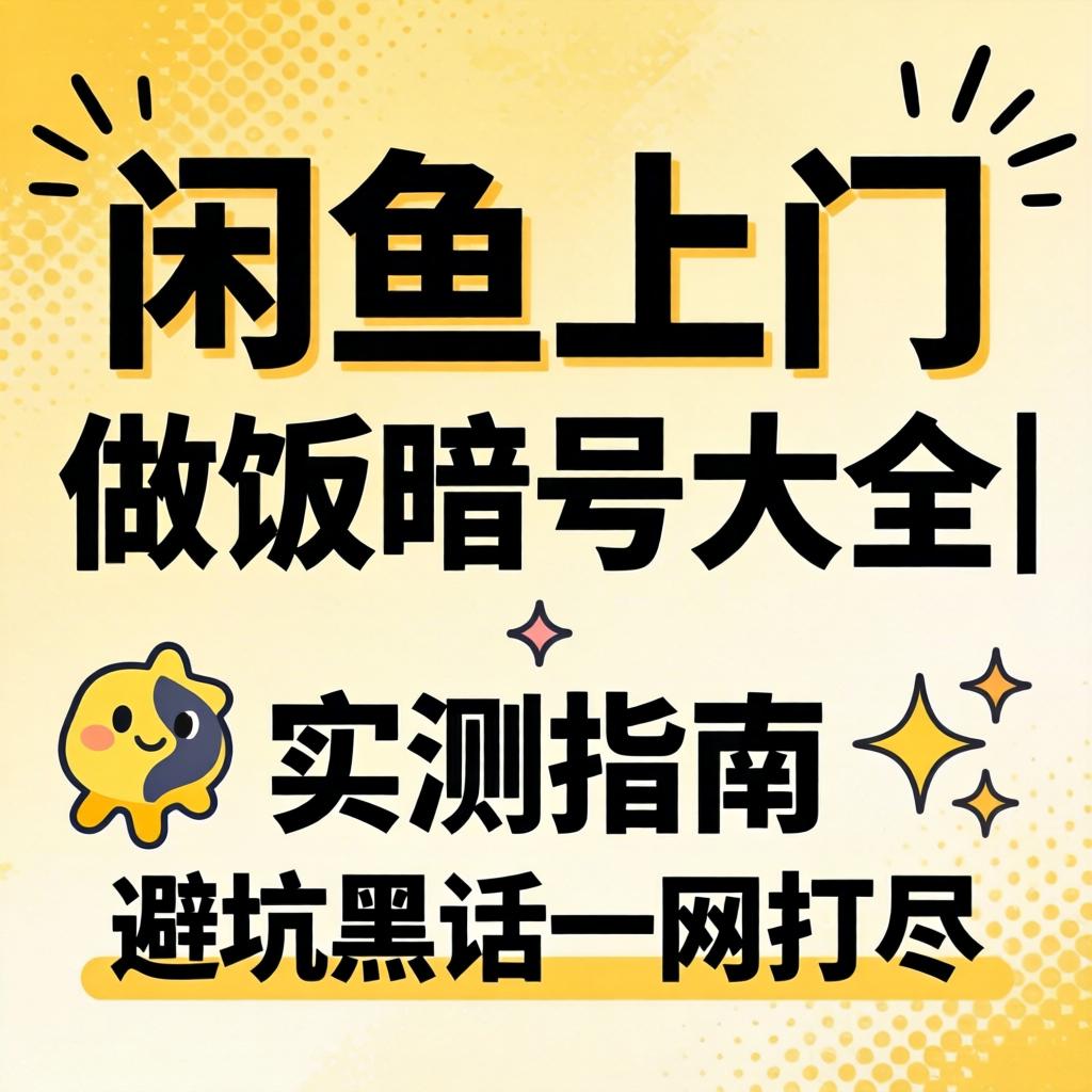 闲鱼上门做饭暗号大全｜实测指南与避坑黑话一网打尽