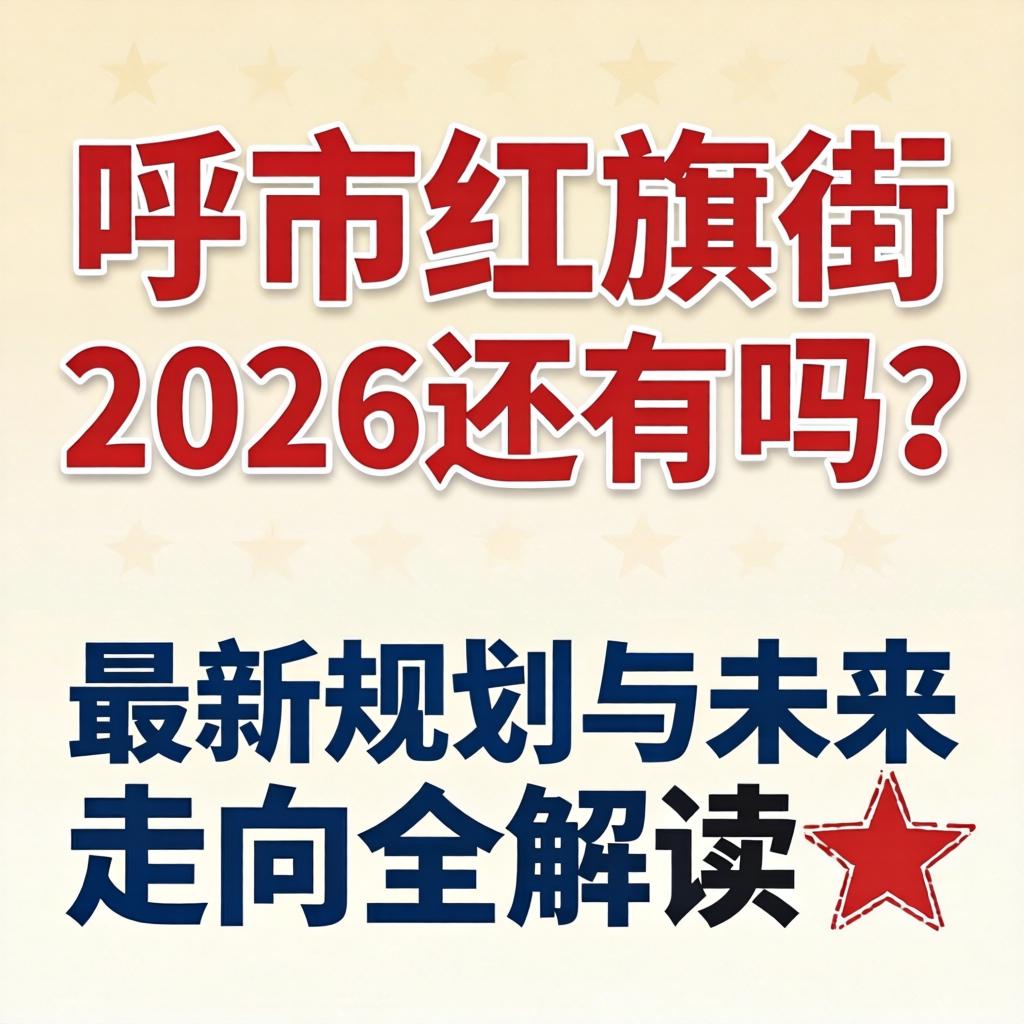 呼市红旗街2026还有吗？最新规划与未来走向全解读