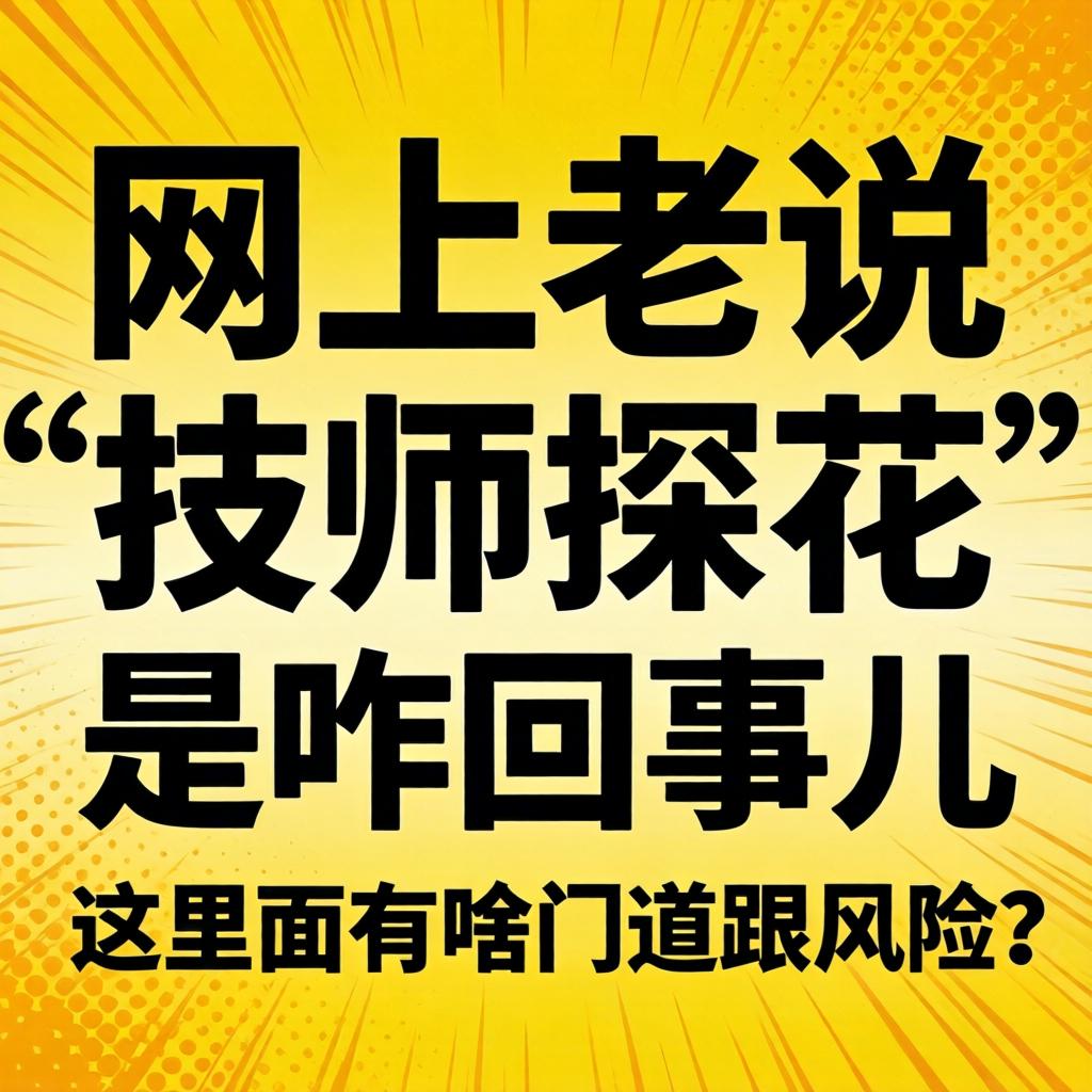 网上老说“技师探花”是咋回事儿？这里面有啥蹊径跟风险？