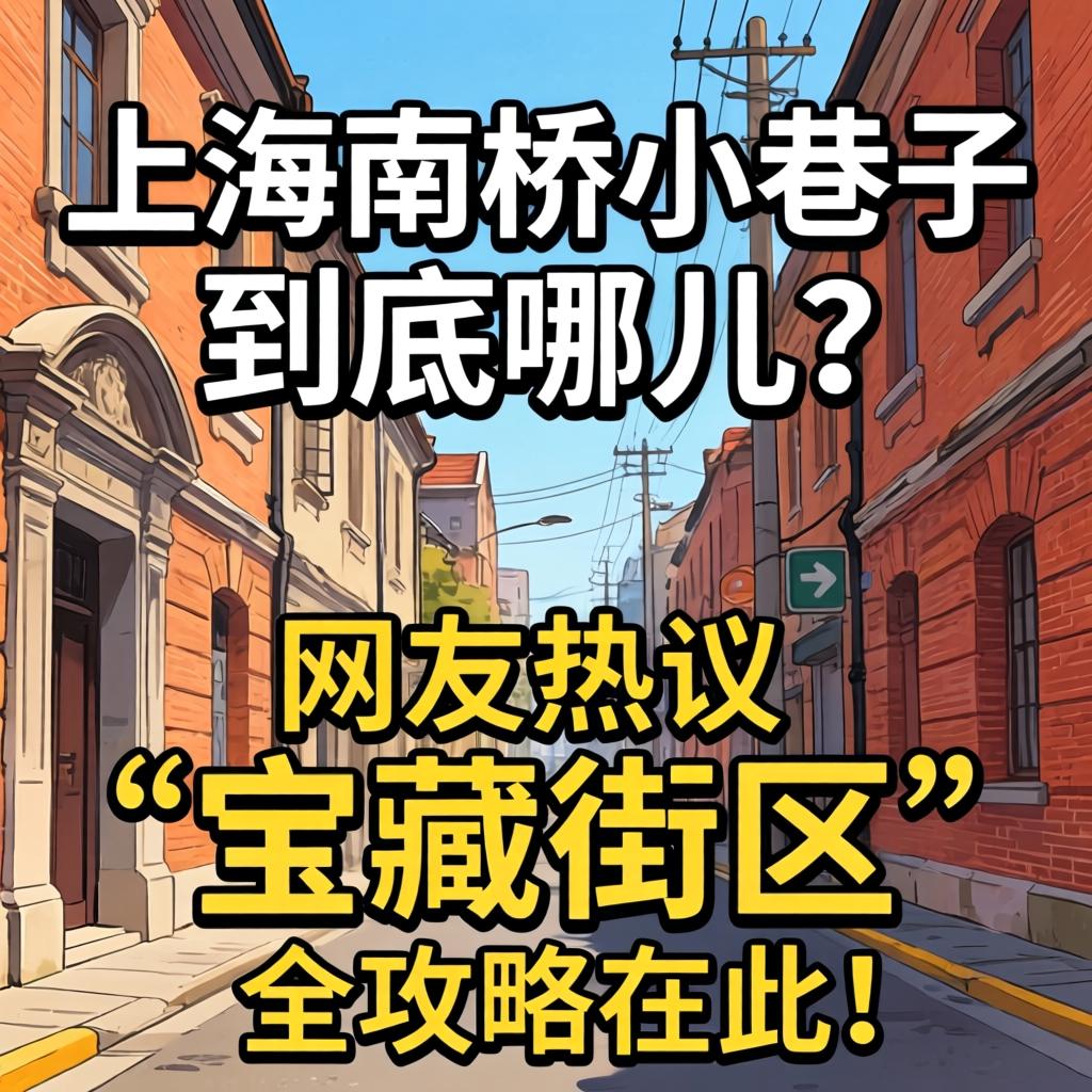 上海南桥小巷子到底在哪儿？网友热议的“宝藏街区”全攻略在此！