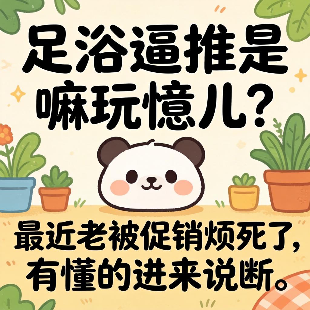 足浴逼推是嘛玩意儿？最近老被推销烦死了，有懂的进来说说