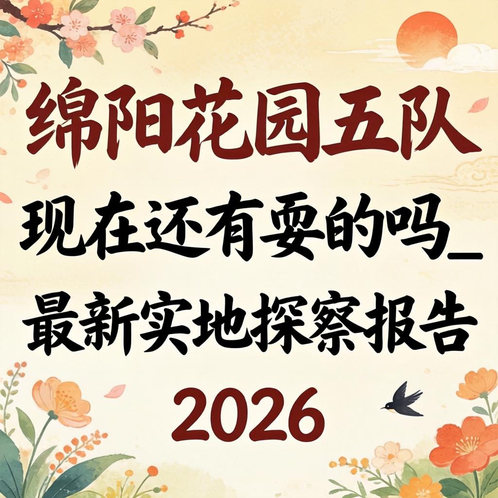 绵阳花园五队现在还有耍的吗_最新实地探访报告2026