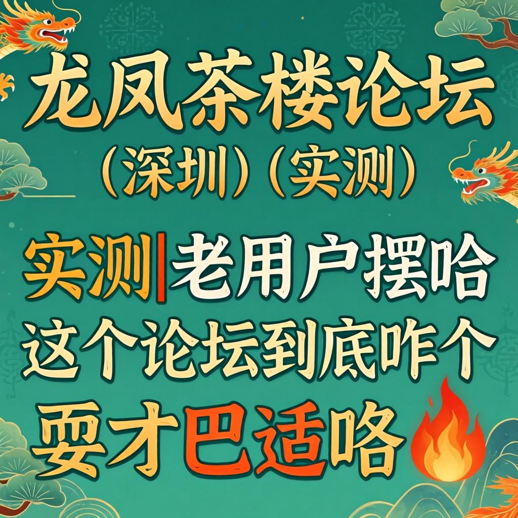 龙凤茶楼论坛(深圳)实测|老用户摆哈这个论坛到底咋个耍才巴适咯?