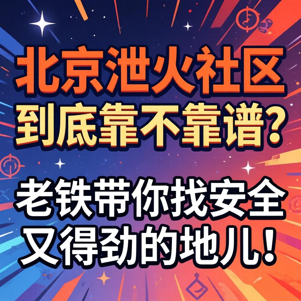 北京泄火社区到底靠不靠谱？老铁带你找安全又得劲的地儿！